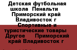 Детская футбольная школа “Пенальти“ - Приморский край, Владивосток г. Спортивные и туристические товары » Другое   . Приморский край,Владивосток г.